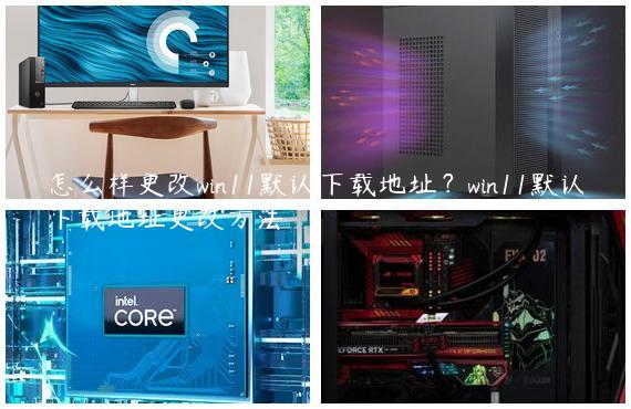 怎么样更改win11默认下载地址？win11默认下载地址更改方法