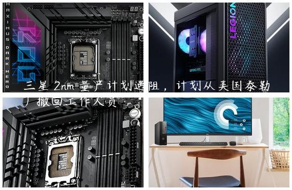 三星 2nm 量产计划遇阻，计划从美国泰勒厂撤回工作人员