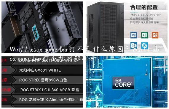 Win11 xbox game bar打不开什么原因？Win11 xbox game bar打不开问题解析