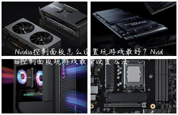 Nvidia控制面板怎么设置玩游戏最好？Nvidia控制面板玩游戏最佳设置方法