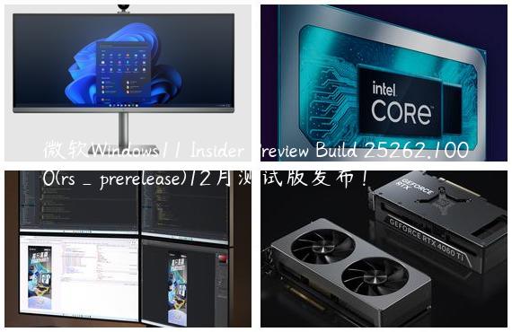 微软Windows11 Insider Preview Build 25262.1000(rs_prerelease)12月测试版发布！