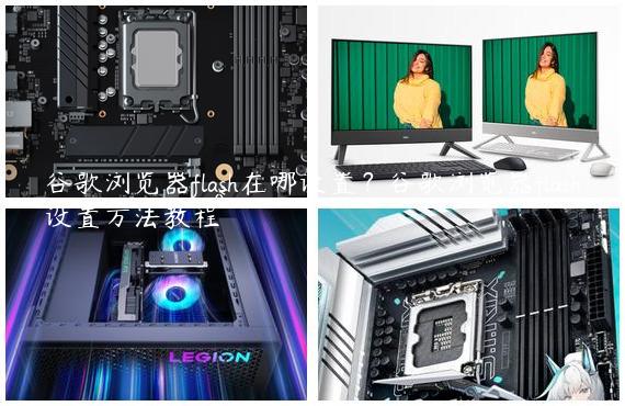 谷歌浏览器flash在哪设置？谷歌浏览器flash设置方法教程