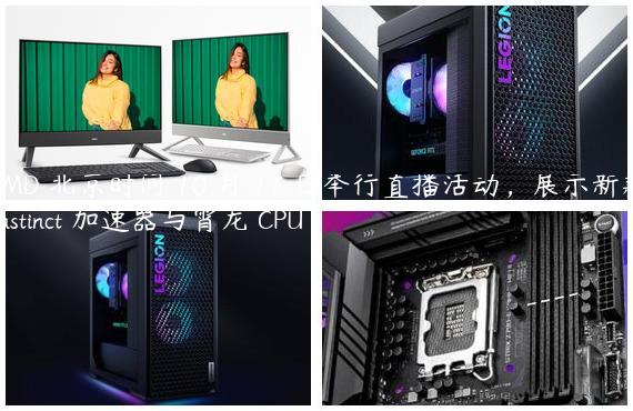 AMD 北京时间 10 月 11 日举行直播活动，展示新款 Instinct 加速器与霄龙 CPU