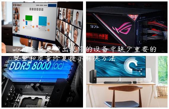 win11系统更新出现你的设备中缺少重要的安全和质量修复提示解决方法