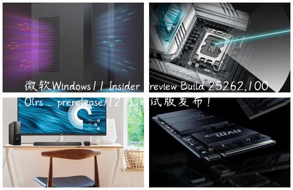 微软Windows11 Insider Preview Build 25262.1000(rs_prerelease)12月测试版发布！