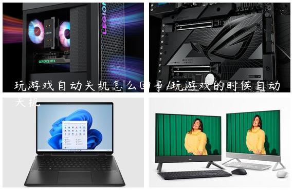 玩游戏自动关机怎么回事/玩游戏的时候自动关机