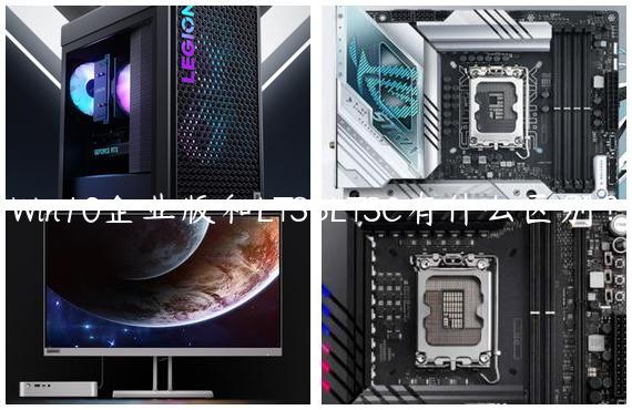 Win10企业版和LTSBLTSC有什么区别？