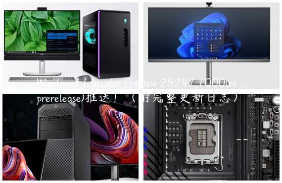 Windows11 Insider Preview 25247.1000(rs_prerelease)推送！（附完整更新日志）