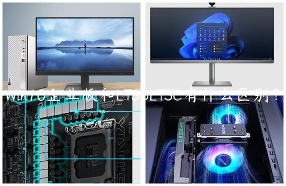 Win10企业版和LTSBLTSC有什么区别？