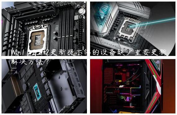Win11 23H2更新提示你的设备缺少重要更新解决方法？