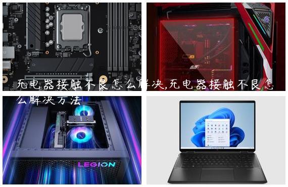 充电器接触不良怎么解决,充电器接触不良怎么解决方法
