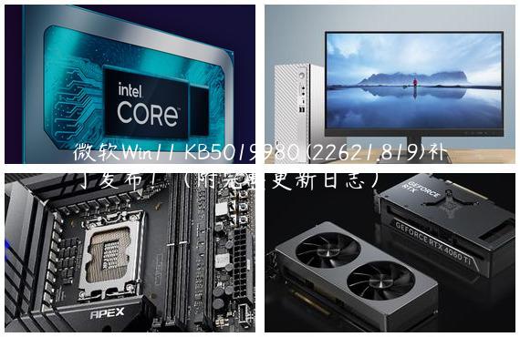 微软Win11 KB5019980 (22621.819)补丁发布！（附完整更新日志）