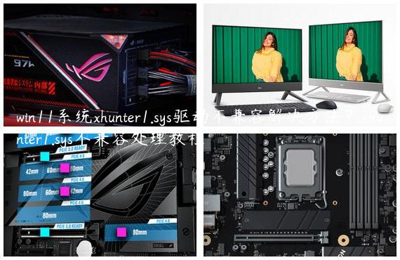 win11系统xhunter1.sys驱动不兼容解决方法？xhunter1.sys不兼容处理教程