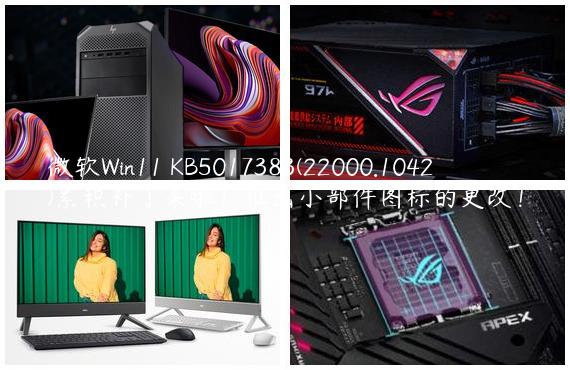微软Win11 KB5017383(22000.1042)累积补丁来啦！推出小部件图标的更改！