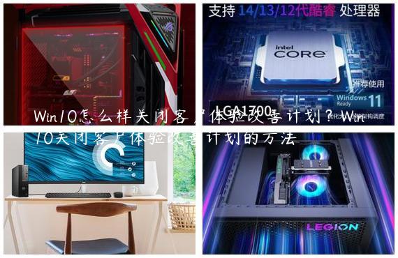Win10怎么样关闭客户体验改善计划？Win10关闭客户体验改善计划的方法