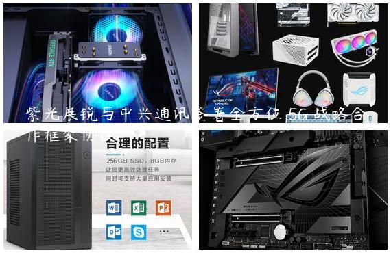 紫光展锐与中兴通讯签署全方位 5G 战略合作框架协议