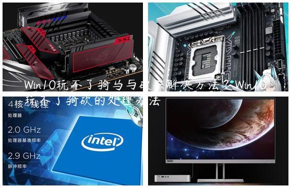 Win10玩不了骑马与砍杀解决方法？Win10玩不了骑砍的处理办法
