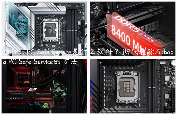 Alibaba PC Safe Service是什么软件？彻底删除Alibaba PC Safe Service的方法