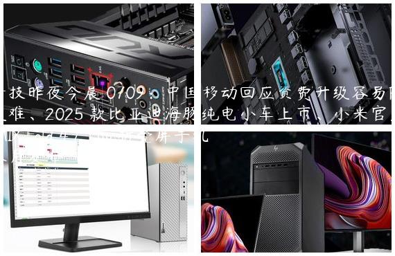 科技昨夜今晨 0709：中国移动回应资费升级容易降级难、2025 款比亚迪海豚纯电小车上市、小米官宣 MIX Fold 4 /  Flip 折叠屏手机本月发布