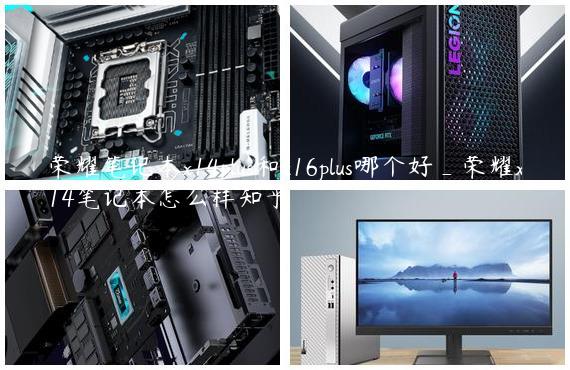荣耀笔记本x14plus和x16plus哪个好_荣耀x14笔记本怎么样知乎