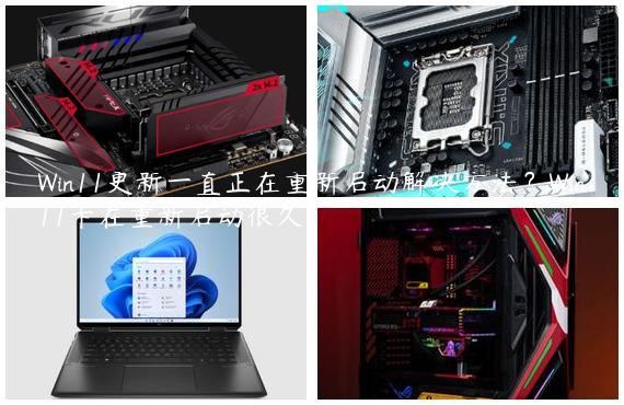 Win11更新一直正在重新启动解决方法？Win11卡在重新启动很久