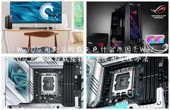 Win10应用商店卸载灰色什么原因？Win10应用商店卸载按钮无法使用处理办法
