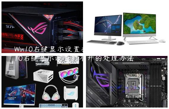 Win10右键显示设置打不开解决方法？Win10右键显示设置打不开的处理办法