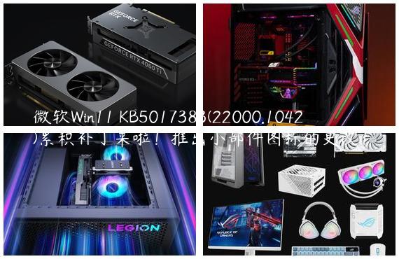 微软Win11 KB5017383(22000.1042)累积补丁来啦！推出小部件图标的更改！