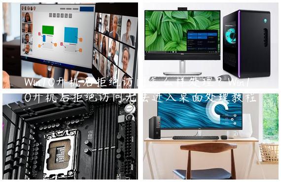 Win10开机后拒绝访问怎么样处理？Win10开机后拒绝访问无法进入桌面处理教程