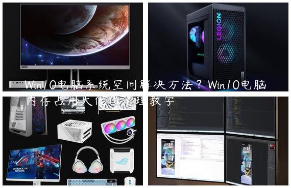 Win10电脑系统空间解决方法？Win10电脑内存占用大优化清理教学