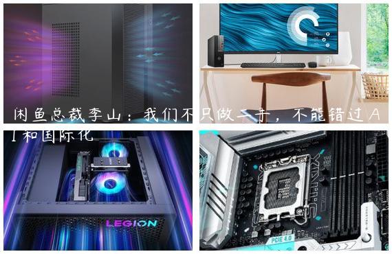 闲鱼总裁季山：我们不只做二手，不能错过 AI 和国际化