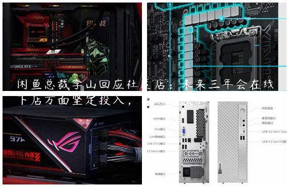 闲鱼总裁季山回应社区店：未来三年会在线下店方面坚定投入，考虑开放加盟