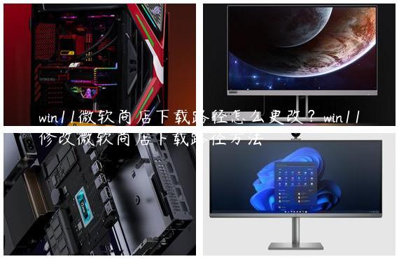 win11微软商店下载路径怎么更改？win11修改微软商店下载路径方法