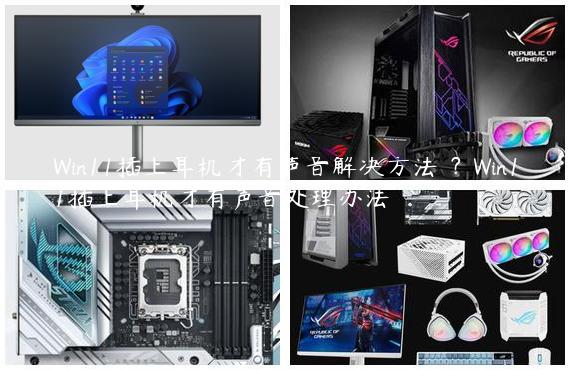Win11插上耳机才有声音解决方法 ？Win11插上耳机才有声音处理办法