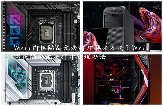 Win11内核隔离无法打开解决方法？Win11内核隔离无法打开处理办法