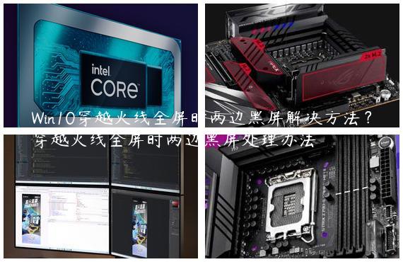Win10穿越火线全屏时两边黑屏解决方法？穿越火线全屏时两边黑屏处理办法