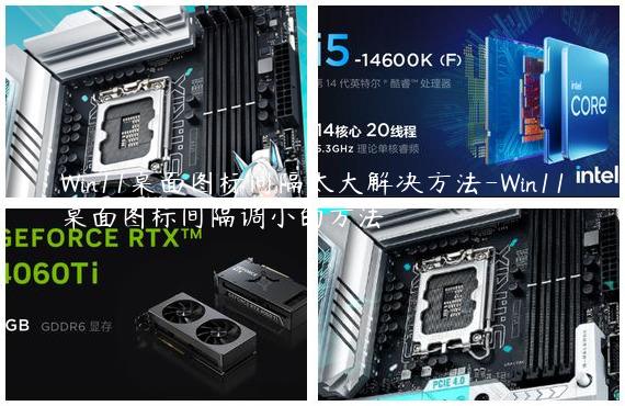 Win11桌面图标间隔太大解决方法-Win11桌面图标间隔调小的方法