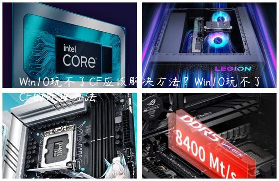 Win10玩不了CF应该解决方法？Win10玩不了CF的处理办法