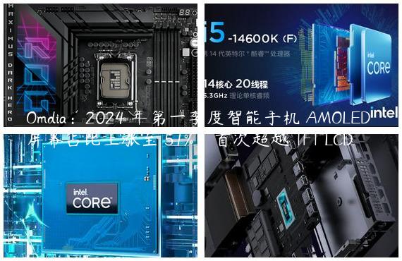 Omdia：2024 年第一季度智能手机 AMOLED 屏幕占比上涨至 51%，首次超越 TFT LCD