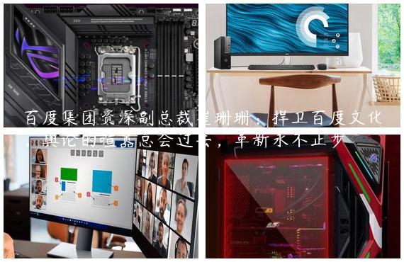 百度集团资深副总裁崔珊珊：捍卫百度文化，舆论的喧嚣总会过去，革新永不止步