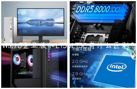 Win10企业版和LTSBLTSC有什么区别？