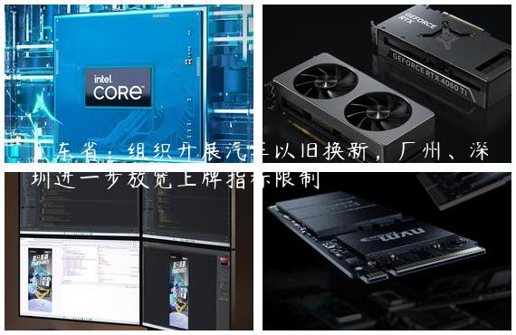 广东省：组织开展汽车以旧换新，广州、深圳进一步放宽上牌指标限制