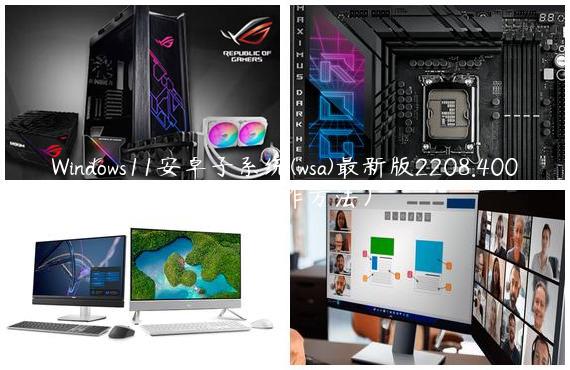 Windows11安卓子系统(wsa)最新版2208.40000.4.0发布！（附操作方法）