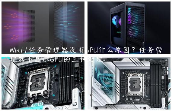 Win11任务管理器没有GPU什么原因？任务管理器不显示GPU的三种处理