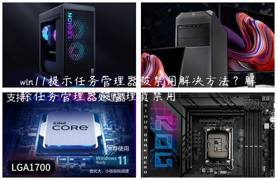 win11提示任务管理器被禁用解决方法？解除任务管理器被管理员禁用