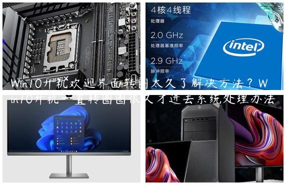 Win10开机欢迎界面转圈太久了解决方法？Win10开机一直转圈圈很久才进去系统处理办法