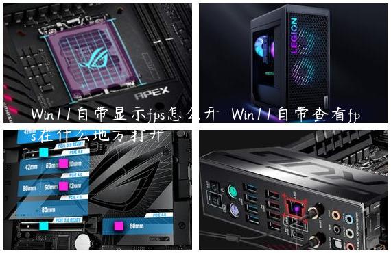 Win11自带显示fps怎么开-Win11自带查看fps在什么地方打开