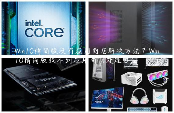 Win10精简版没有应用商店解决方法？Win10精简版找不到应用商店处理办法