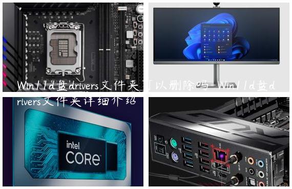 Win11d盘drivers文件夹可以删除吗-Win11d盘drivers文件夹详细介绍