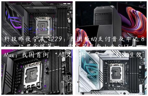 科技昨夜今晨 1229：我国移动支付普及率达 86%，位居全球第一；雷军预发布小米 SU7 / Max；我国首例 “AI 文生图”案一审判决生效